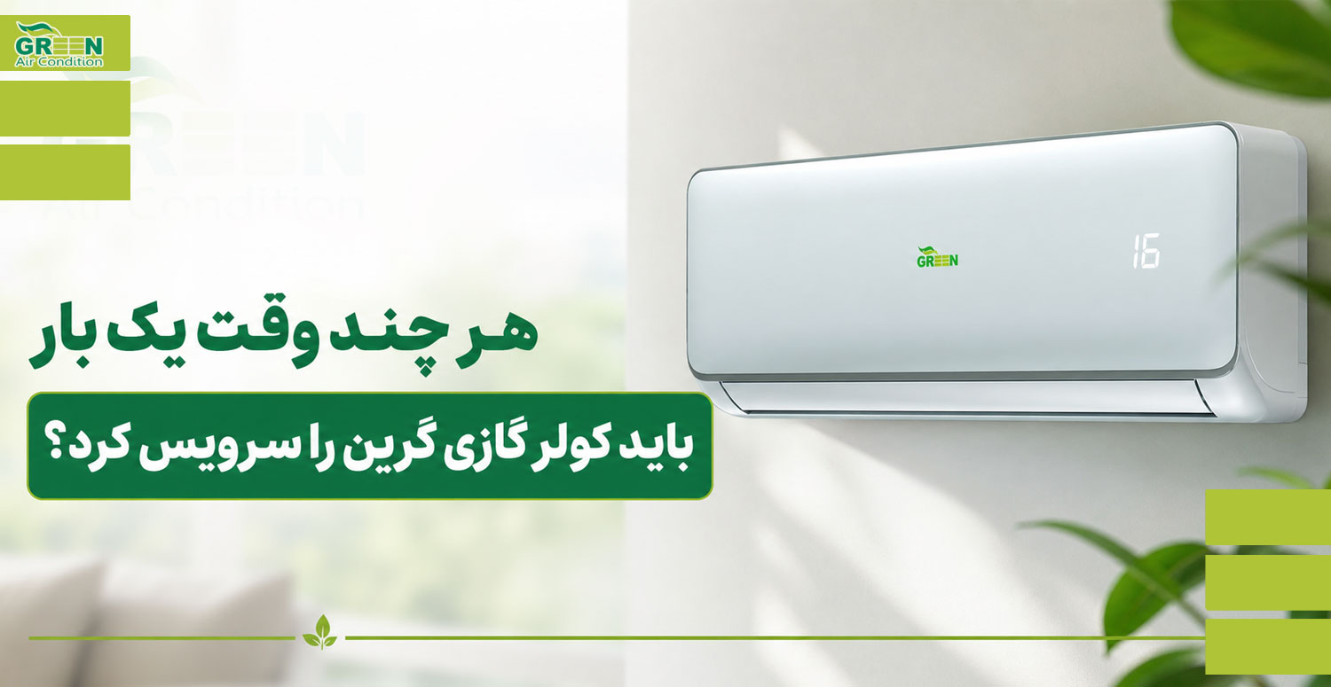 هر چند وقت یک بار باید کولر گازی گرین را سرویس کرد؟
